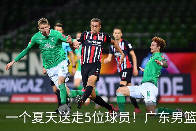 一个夏天送走5位球员！广东男篮旧将都去哪了，其中3人处境落魄